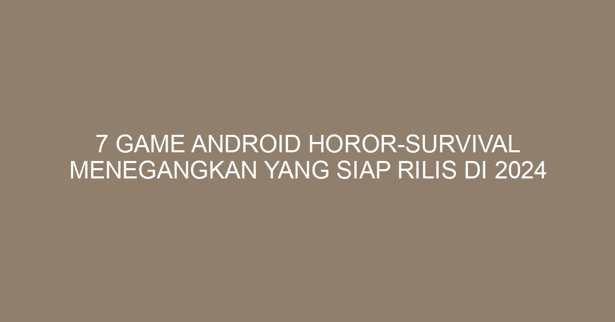 7 Game Android Horor-Survival Menegangkan yang Siap Rilis di 2024