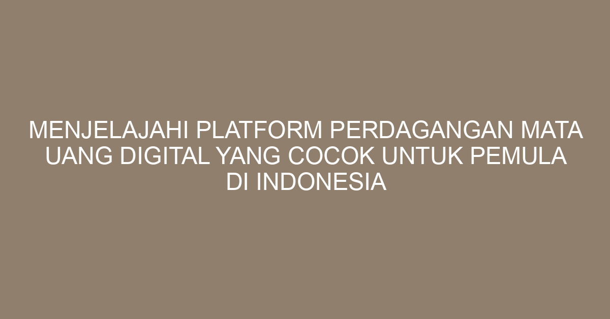 Menjelajahi Platform Perdagangan Mata Uang Digital yang Cocok untuk Pemula di Indonesia
