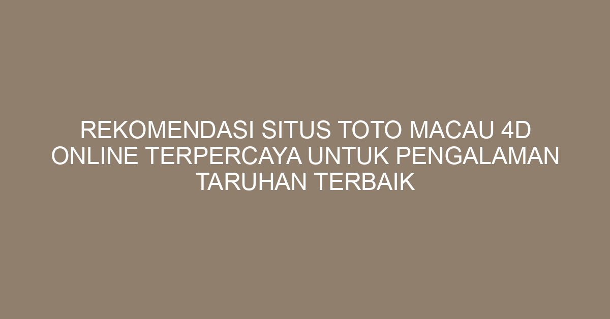 Rekomendasi Situs Toto Macau 4D Online Terpercaya untuk Pengalaman Taruhan Terbaik